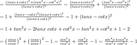 =\frac{(tanx+cotx)^2+(tan^2x-cot^2x)^2}{(tanx+cotx)^2}=\frac{(tanx+cotx)^2}{(tanx+cotx)^2}+\frac{(tan^2x-cot^2x)^2}{(tanx+cotx)^2}\\\\=1+\frac{(tanx-cotx)^2(tanx+cotx)^2}{(tanx+cotx)^2}=1+(tanx-cotx)^2\\\\=1+tan^2x-2tanx\ cotx+cot^2x=tan^2x+cot^2x+1-2\\\\=\left(\frac{sinx}{cosx}\right)^2+\left(\frac{cosx}{sinx}\right)^2-1=\frac{sin^2x}{cos^2x}+\frac{cos^2x}{sin^2x}-1=\frac{sin^4x+cos^4x}{sin^2x\ cos^2x}-1