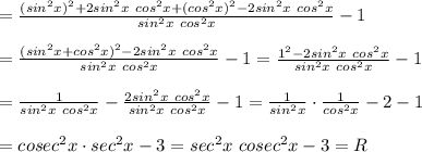 =\frac{(sin^2x)^2+2sin^2x\ cos^2x+(cos^2x)^2-2sin^2x\ cos^2x}{sin^2x\ cos^2x}-1\\\\=\frac{(sin^2x+cos^2x)^2-2sin^2x\ cos^2x}{sin^2x\ cos^2x}-1=\frac{1^2-2sin^2x\ cos^2x}{sin^2x\ cos^2x}-1\\\\=\frac{1}{sin^2x\ cos^2x}-\frac{2sin^2x\ cos^2x}{sin^2x\ cos^2x}-1=\frac{1}{sin^2x}\cdot\frac{1}{cos^2x}-2-1\\\\=cosec^2x\cdot sec^2x-3=sec^2x\ cosec^2x-3=R