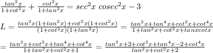 \frac{tan^2x}{1+cot^2x}+\frac{cot^2x}{1+tan^2x}=sec^2x\ cosec^2x-3\\\\L=\frac{tan^2x(1+tan^2x)+cot^2x(1+cot^2x)}{(1+cot^2x)(1+tan^2x)}=\frac{tan^2x+tan^4x+cot^2x+cot^4x}{1+tan^2x+cot^2x+tanxcotx}\\\\=\frac{tan^2x+cot^2x+tan^4x+cot^4x}{1+tan^2x+cot^2x+1}=\frac{tan^2x+2+cot^2x+tan^4x-2+cot^4x}{tan^2x+cot^2x+2}