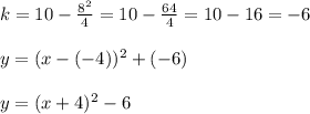 k= 10-\frac{8^2}{4}=10-\frac{64}{4}=10-16=-6 \\ \\y=(x-(-4))^2+(-6)\\ \\y=(x+4)^2-6