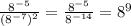 \frac{8^{-5}}{(8^{-7})^2}=\frac{8^{-5}}{8^{-14}}=8^{9}\\&#10;