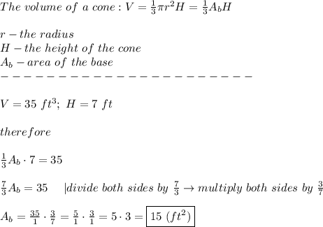 The\ volume\ of\ a\ cone:V=\frac{1}{3}\pi r^2 H=\frac{1}{3}A_bH\\\\r-the\ radius\ \\H-the\ height\ of\ the\ cone\\A_b-area\ of\ the\ base\\----------------------\\\\V=35\ ft^3;\ H=7\ ft\\\\therefore\\\\\frac{1}{3}A_b\cdot7=35\\\\\frac{7}{3}A_b=35\ \ \ \ |divide\ both\ sides\ by\ \frac{7}{3}\to multiply\ both\ sides\ by\ \frac{3}{7}\\\\A_b=\frac{35}{1}\cdot\frac{3}{7}=\frac{5}{1}\cdot\frac{3}{1}=5\cdot3=\boxed{15\ (ft^2)}
