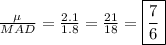 \frac{\mu}{MAD}=\frac{2.1}{1.8}=\frac{21}{18}=\boxed{\frac{7}6}