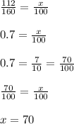 \frac { 112 }{ 160 } =\frac { x }{ 100 } \\ \\ 0.7=\frac { x }{ 100 } \\ \\ 0.7=\frac { 7 }{ 10 } =\frac { 70 }{ 100 } \\ \\ \frac { 70 }{ 100 } =\frac { x }{ 100 } \\ \\ x=70