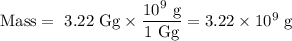 \text{Mass} = \text{ 3.22 Gg} \times \dfrac{10^{9}\text{ g}}{\text{1 Gg}} = 3.22 \times 10^{9}\text{ g}