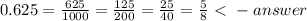 0.625 =  \frac{625}{1000} =  \frac{125}{200} =  \frac{25}{40}  =\frac{5}{8} \ \textless \ -answer