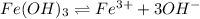Fe(OH)_{3}\rightleftharpoons Fe^{3+}+3OH^{-}