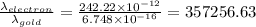 \frac{\lambda _{electron}}{\lambda _{gold}}=\frac{242.22\times 10^{-12}}{6.748\times 10^{-16}}=357256.63