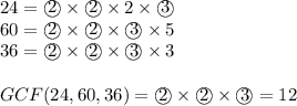 24=\textcircled{2} \times \textcircled{2} \times 2 \times \textcircled{3} \\&#10;60=\textcircled{2} \times \textcircled{2} \times \textcircled{3} \times 5 \\&#10;36=\textcircled{2} \times \textcircled{2} \times \textcircled{3} \times 3 \\ \\&#10;GCF(24,60,36)=\textcircled{2} \times \textcircled{2} \times \textcircled{3}=12