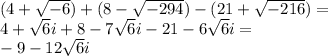 (4 +\sqrt{-6}) + (8-\sqrt{-294}) -(21 + \sqrt{-216})=\\&#10;4+\sqrt6i+8-7\sqrt6i-21-6\sqrt6i=\\&#10;-9-12\sqrt6i&#10;
