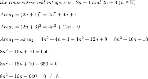 the\ consecutive\ odd\ integers\ is:2n+1\ and\ 2n+3\ (n\in\mathbb{N})\\\\Area_1=(2n+1)^2=4n^2+4n+1\\\\Area_2=(2n+3)^2=4n^2+12n+9\\\\Area_1+Area_2=4n^2+4n+1+4n^2+12n+9=8n^2+16n+10\\\\8n^2+16n+10=650\\\\8n^2+16n+10-650=0\\\\8n^2+16n-640=0\ \ /:8