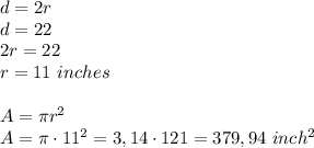 d=2r\\&#10;d=22\\&#10;2r=22\\&#10;r=11\ inches\\&#10;\\&#10;A=\pi r^2\\&#10;A=\pi \cdot 11^2=3,14 \cdot 121=379,94\ inch^2