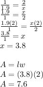 \frac{1}{1.9}=\frac{2}{x}\\\frac{1.9}{1}=\frac{x}{2}\\\frac{1.9(2)}{1}=\frac{x(2)}{2}\\\frac{3.8}{1}=x\\x=3.8\\\\A=lw\\A=(3.8)(2)\\A=7.6