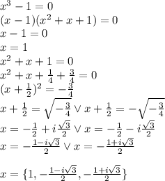 x^3-1=0\\&#10;(x-1)(x^2+x+1)=0\\&#10;x-1=0\\&#10;x=1\\&#10;x^2+x+1=0\\&#10;x^2+x+\frac{1}{4}+\frac{3}{4}=0\\&#10;(x+\frac{1}{2})^2=-\frac{3}{4}\\&#10;x+\frac{1}{2}=\sqrt{-\frac{3}{4}} \vee x+\frac{1}{2}=-\sqrt{-\frac{3}{4}}\\&#10;x=-\frac{1}{2}+i\frac{\sqrt3}{2} \vee x=-\frac{1}{2}-i\frac{\sqrt3}{2}\\&#10;x=-\frac{1-i\sqrt3}{2} \vee x=-\frac{1+i\sqrt3}{2}\\\\&#10;x=\{1,-\frac{1-i\sqrt3}{2},-\frac{1+i\sqrt3}{2} \}
