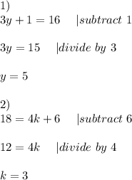 1)\\&#10;3y+1=16\ \ \ \ | subtract\ 1\\\\&#10;3y=15\ \ \ \ | divide\ by\ 3\\\\&#10;y=5\\\\\&#10;2)\\&#10;18=4k+6\ \ \ \ | subtract\ 6\\\\&#10;12=4k\ \ \ \ | divide\ by\ 4\\\\&#10;k=3