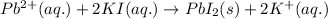 Pb^{2+}(aq.)+2KI(aq.)\rightarrow PbI_2(s)+2K^+(aq.)