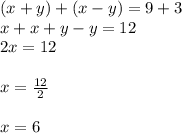 (x+y)+(x-y)=9+3\\ x+x+y-y=12\\ 2x=12\\ \\ x=\frac { 12 }{ 2 } \\ \\ x=6