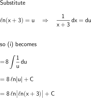 \large\begin{array}{l} \textsf{Substitute}\\\\ \mathsf{\ell n(x+3)=u\quad\Rightarrow\quad\dfrac{1}{x+3}\,dx=du}\\\\\\ \textsf{so (i) becomes}\\\\ =\mathsf{\displaystyle \!8\int\!\frac{1}{u}\,du}\\\\ =\mathsf{8\,\ell n|u|+C}\\\\ =\mathsf{8\,\ell n\big|\ell n(x+3)\big|+C} \end{array}