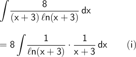 \large\begin{array}{l} \mathsf{\displaystyle\int\!\frac{8}{(x+3)\,\ell n(x+3)}\,dx}\\\\ =\mathsf{\displaystyle 8\int\!\frac{1}{\ell n(x+3)}\cdot \frac{1}{x+3}\,dx\qquad(i)}\\\\ \end{array}