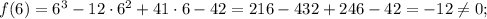 f(6)=6^3-12\cdot 6^2 + 41\cdot 6-42=216-432+246-42=-12\neq 0;