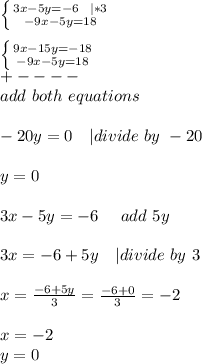 \left \{ {{3x-5y=-6\ \ | *3} \atop {-9x-5y=18}} \right. \\\\  \left \{ {{9x-15y=-18} \atop {-9x-5y=18}} \right. \\+----\\add\ both\ equations\\\\&#10;-20y=0\ \ \ | divide\ by \ -20\\\\&#10;y=0\\\\&#10;3x-5y=-6\ \ \ \ add\ 5y\\\\&#10;3x=-6+5y\ \ \ | divide\ by\ 3\\\\&#10;x=\frac{-6+5y}{3}=\frac{-6+0}{3}=-2\\\\ x=-2\\ y=0