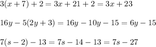 3(x+7)+2= 3x+21+2 =3x+23\\\\ 16y-5(2y+3)=16y-10y-15=6y-15\\\\7(s-2)-13=7s-14-13=7s-27