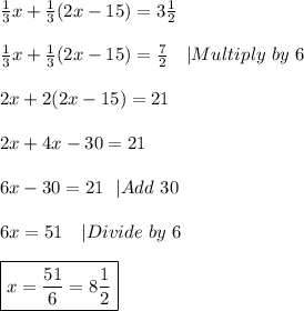 \frac{1}{3}x+\frac{1}{3}(2x-15)=3\frac{1}{2}\\\\&#10;\frac{1}{3}x+\frac{1}{3}(2x-15)=\frac{7}{2}\ \ \ |Multiply\ by\ 6\\\\&#10;2x+2(2x-15)=21\\\\&#10;2x+4x-30=21\\\\&#10;6x-30=21\ \ |Add\ 30\\\\&#10;6x=51\ \ \ |Divide\ by\ 6\\\\&#10;\boxed{x=\frac{51}{6}=8\frac{1}{2}}