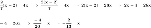 \bf \cfrac{2}{7}(x-2)=4x\implies \cfrac{2(x-2)}{7}=4x\implies 2(x-2)=28x\implies 2x-4=28x \\\\\\ -4=26x\implies \cfrac{-4}{26}=x\implies -\cfrac{2}{13}=x