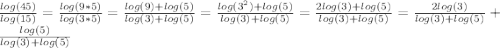 \frac{log(45)}{log{(15)}} = \frac{log(9 * 5)}{log{(3 * 5)}} = \frac{log(9) + log(5)}{log(3) + log(5)} = \frac{log(3^{2}) + log(5)}{log(3) + log(5)} = \frac{2log(3) + log(5)}{log(3) + log(5)} = \frac{2log(3)}{log(3) + log(5)} + \frac{log(5)}{log(3) + log(5)}