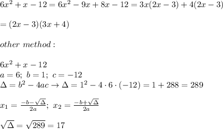6x^2+x-12=6x^2-9x+8x-12=3x(2x-3)+4(2x-3)\\\\=(2x-3)(3x+4)\\\\other\ method:\\\\6x^2+x-12\\a=6;\ b=1;\ c=-12\\\Delta=b^2-4ac\to\Delta=1^2-4\cdot6\cdot(-12)=1+288=289\\\\x_1=\frac{-b-\sqrt\Delta}{2a};\ x_2=\frac{-b+\sqrt\Delta}{2a}\\\\\sqrt\Delta=\sqrt{289}=17