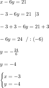 x-6y=21\\ \\ -3-6y=21 \ \ | 3\\ \\ -3+3-6y=21+3\\ \\-6y=24 \ \ /:(-6)\\ \\y=-\frac{24}{6} \\ \\ y=-4\\ \\\begin{cases} x=-3 \\ y=-4 \end{cases}