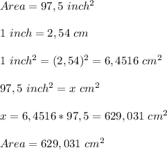 Area=97,5\ inch^2\\\\1\ inch=2,54\ cm\\\\ 1\ inch^2=(2,54)^2=6,4516\ cm^2\\\\97,5\ inch^2=x\ cm^2&#10;\\\\x=6,4516*97,5=629,031\ cm^2\\\\\ Area=629,031\ cm^2