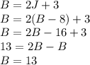 B=2J+3\\B=2(B-8)+3\\B=2B-16+3\\13=2B-B\\B=13