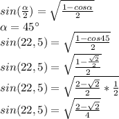 sin( \frac{ \alpha }{2})=\sqrt{ \frac{1-cos\alpha}{2} }\\\alpha=45^\circ\\ sin(22,5)=\sqrt{ \frac{1-cos45}{2} }\\ sin(22,5)=\sqrt{ \frac{1-\frac{\sqrt2}{2}}{2} }\\ sin(22,5)=\sqrt{ \frac{2-\sqrt2}{2}*\frac{1}{2} }\\sin(22,5)=\sqrt{ \frac{2-\sqrt2}{4} }