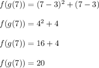 f(g(7))=(7-3)^2+(7-3)\\\\f(g(7))=4^2+4\\\\f(g(7))=16+4\\\\f(g(7))=20