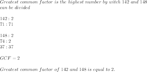 Greatest\ common\ factor\ is\ the\ highest\ number\ by\ witch\ 142\ and\ 148\\can\ be\ divided\\\\&#10;142:2\\&#10;71:71\\\\&#10;148:2\\&#10;74:2\\&#10;37:37\\\\GCF=2\\\\Greatest\ common\ factor\ of\ 142\ and\ 148\ is\ equal\ to\ 2.