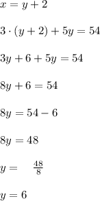 x=y+2\\ \\ 3\cdot (y+2)+5y=54\\ \\ 3y+6+5y=54\\ \\ 8y+6=54\\ \\ 8y=54-6\\ \\ 8y=48\\ \\ y=\quad \frac { 48 }{ 8 } \\ \\ y=6