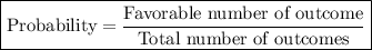 \boxed{{\text{Probability}} = \frac{{{\text{Favorable number of outcome}}}}{{{\text{Total number of outcomes}}}}}