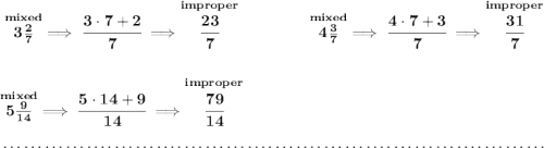 \bf \stackrel{mixed}{3\frac{2}{7}}\implies \cfrac{3\cdot 7+2}{7}\implies \stackrel{improper}{\cfrac{23}{7}}~\hfill \stackrel{mixed}{4\frac{3}{7}}\implies \cfrac{4\cdot 7+3}{7}\implies \stackrel{improper}{\cfrac{31}{7}} \\\\\\ \stackrel{mixed}{5\frac{9}{14}}\implies \cfrac{5\cdot 14+9}{14}\implies \stackrel{improper}{\cfrac{79}{14}} \\\\[-0.35em] ~\dotfill