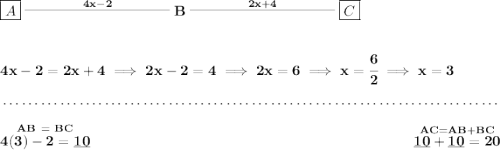 \bf \boxed{A}\stackrel{4x - 2}{\rule[0.35em]{10em}{0.25pt}} B\stackrel{2x+4}{\rule[0.35em]{10em}{0.25pt}}\boxed{C} \\\\\\ 4x - 2 = 2x + 4\implies 2x-2=4\implies 2x = 6\implies x=\cfrac{6}{2}\implies x = 3 \\\\[-0.35em] ~\dotfill\\\\ \stackrel{AB~=~BC}{4(3)-2= \underline{10}}~\hfill \stackrel{AC = AB+BC}{\underline{10}+\underline{10}=20}