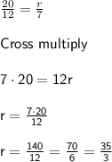 \frac{20}{12} = \frac{r}{7} \\\\\sf{Cross~multiply}\\\\7 \cdot 20 = 12r\\\\r = \frac{7\cdot 20}{12}\\\\ r = \frac{140}{12} = \frac{70}{6} = \frac{35}{3}