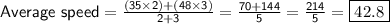 \sf{Average~ speed =\frac{ (35\times 2) + (48\times 3)}{ 2 + 3} =\frac{70+144}{5} =\frac{214}{5}=\boxed{42.8}}