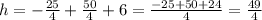 h=-\frac{25}{4}+\frac{50}{4}+6=\frac{-25+50+24}{4}=\frac{49}{4}