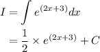 \begin{aligned}I&= \int {{e^{\left( {2x + 3} \right)}}dx}\\&= \frac{1}{2} \times {e^{\left( {2x + 3} \right)}} + C\\\end{aligned}
