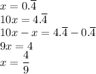 x=0.\overline{4}\\&#10;10x=4.\overline{4}\\&#10;10x-x=4.\overline{4}-0.\overline{4}\\&#10;9x=4\\&#10;x=\dfrac{4}{9}&#10;