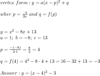 vertex\ form:y=a(x-p)^2+q\\\\wher\ p=\frac{-b}{2a}\ and\ q=f(p)\\\\\\y=x^2-8x+13\\a=1;\ b=-8;\ c=13\\\\p=\frac{-(-8)}{2\cdot1}=\frac{8}{2}=4\\\\q=f(4)=4^2-8\cdot4+13=16-32+13=-3\\\\y=(x-4)^2-3