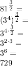 81^{\tfrac{3}{2}}=\\&#10;(3^4)^{\tfrac{3}{2}}=\\&#10;3^{4\cdot\tfrac{3}{2}}=\\&#10;3^{2\cdot3}=\\&#10;3^6=\\&#10;729