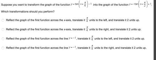 Suppose you want to transform the graph of the function into the graph of the function . which trans