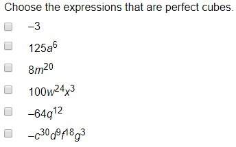 Choose the expressions that are perfect cubes. –3 125a^6 8m^20 100w^24x^3 –64q^12 –c^30d^9f^18