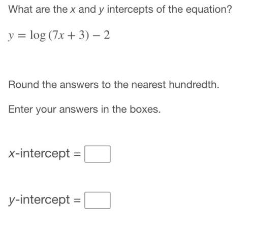Pls ! what are the x and y intercepts of the equation? y=log(7x+3)−2 round the answers to the near